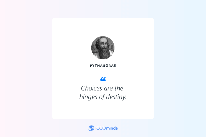 “Choices are the hinges of destiny.” – Pythagoras