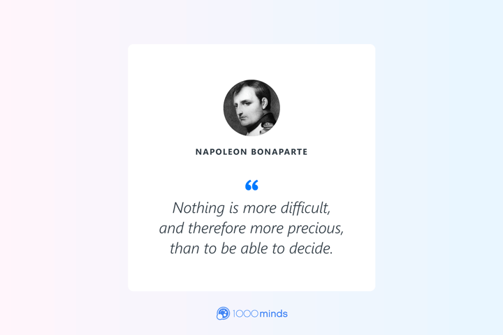 “Nothing is more difficult, and therefore more precious, than to be able to decide.” – Napoleon Bonaparte