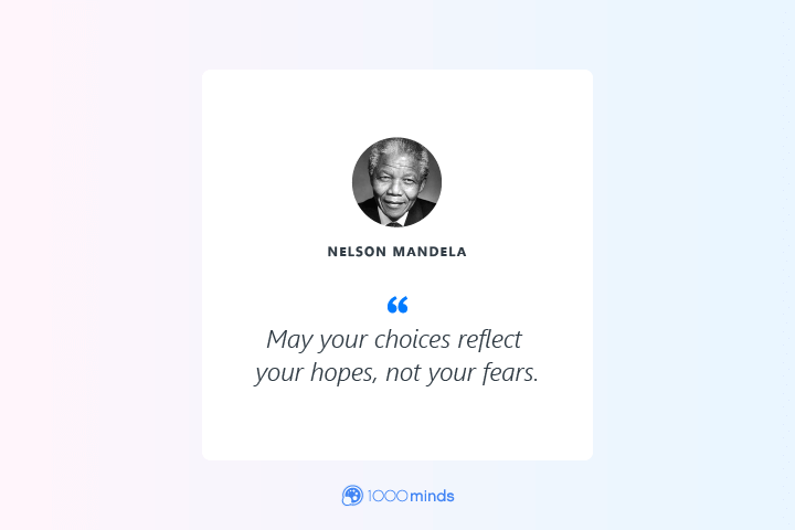 “May your choices reflect your hopes, not your fears.” – Nelson Mandela