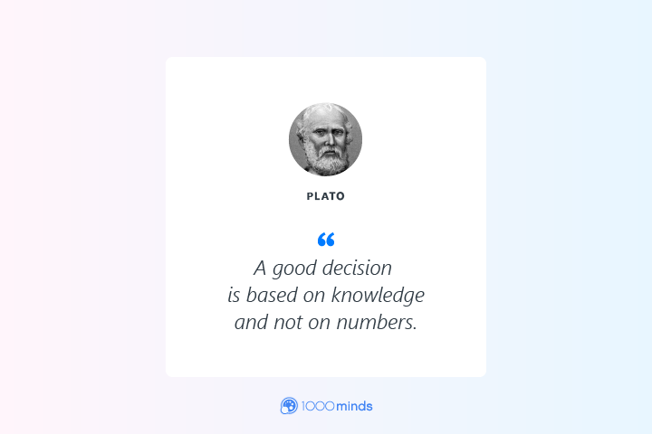 “A good decision is based on knowledge and not on numbers.” – Plato