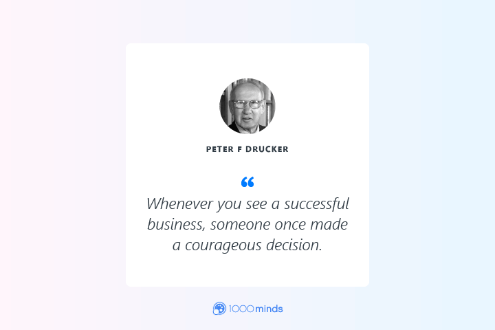 “Whenever you see a successful business, someone once made a courageous decision.” – Peter F Drucker